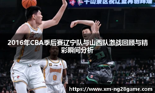 2016年CBA季后赛辽宁队与山西队激战回顾与精彩瞬间分析